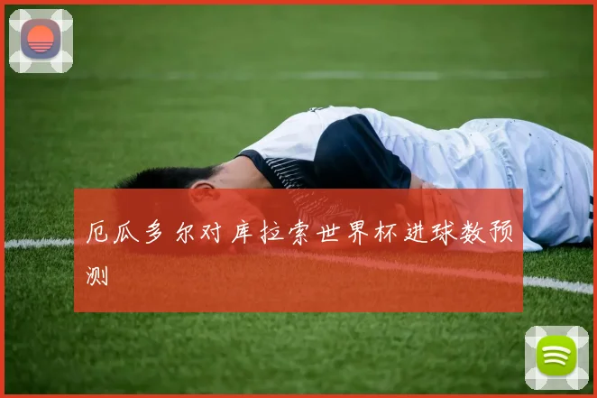 厄瓜多尔对库拉索世界杯进球数预测