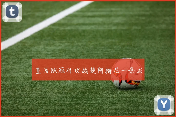 皇马欧冠对攻战楚阿梅尼一条龙