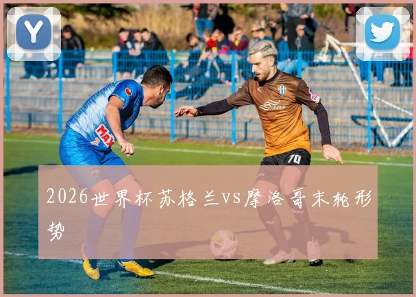 2026世界杯苏格兰vs摩洛哥末轮形势