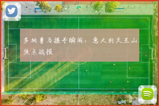 多纳鲁马握手瞬间，意大利天王山焦点战报