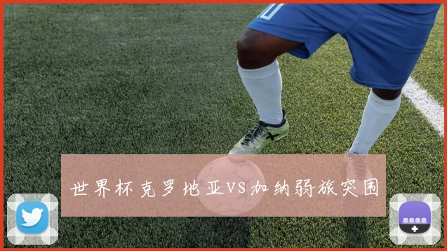 世界杯克罗地亚vs加纳弱旅突围