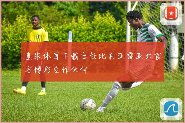 皇家体育下载出任比利亚雷亚尔官方博彩合作伙伴