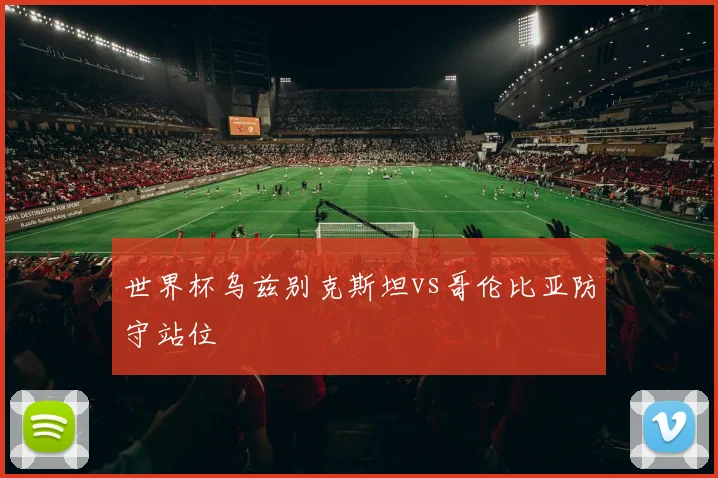 世界杯乌兹别克斯坦vs哥伦比亚防守站位
