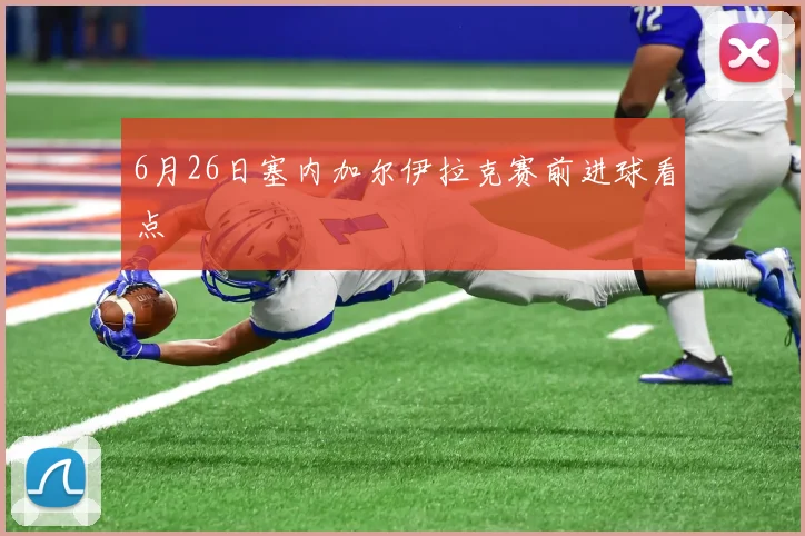 6月26日塞内加尔伊拉克赛前进球看点