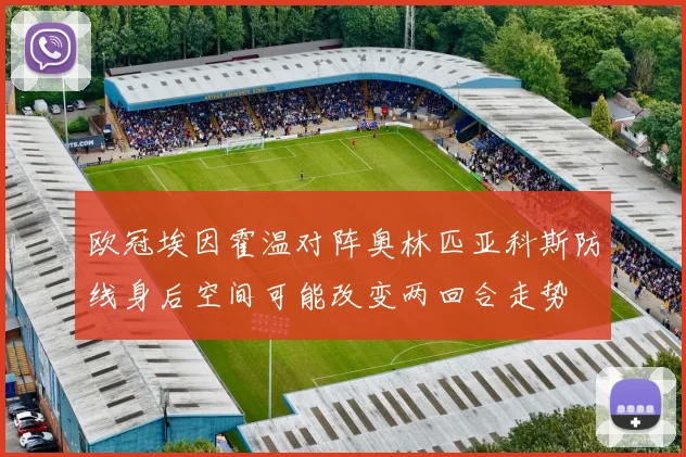 欧冠埃因霍温对阵奥林匹亚科斯防线身后空间可能改变两回合走势