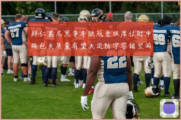 拜仁慕尼黑争夺欧冠晋级席位时中路包夹质量有望决定防守容错空间