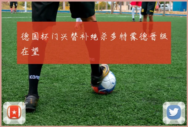 德国杯门兴替补绝杀多特蒙德晋级在望