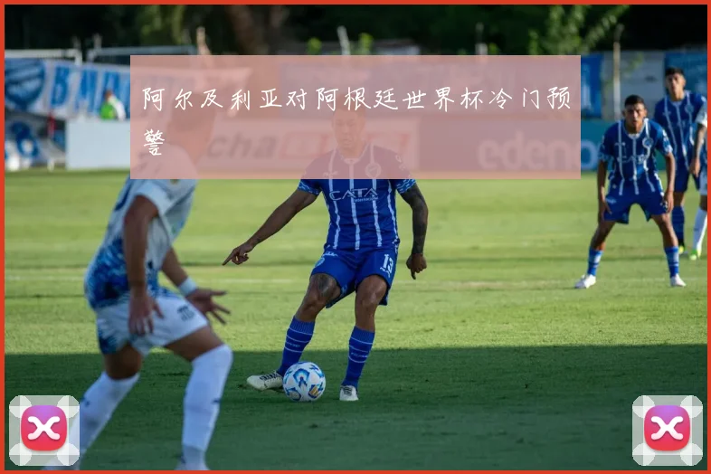 阿尔及利亚对阿根廷世界杯冷门预警