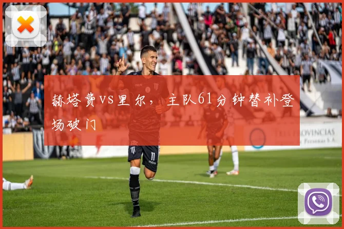 赫塔费vs里尔，主队61分钟替补登场破门