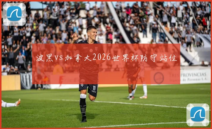 波黑vs加拿大2026世界杯防守站位
