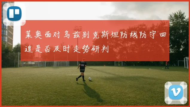 莱奥面对乌兹别克斯坦防线防守回追是否及时走势研判
