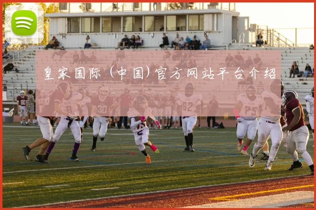 皇家国际 (中国)官方网站平台介绍