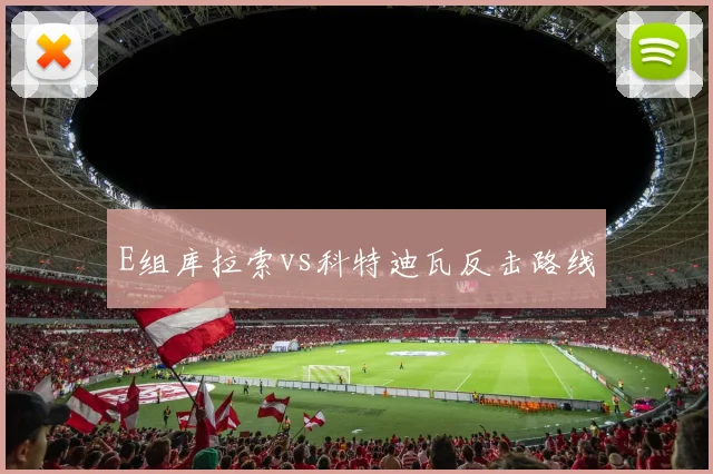 E组库拉索vs科特迪瓦反击路线