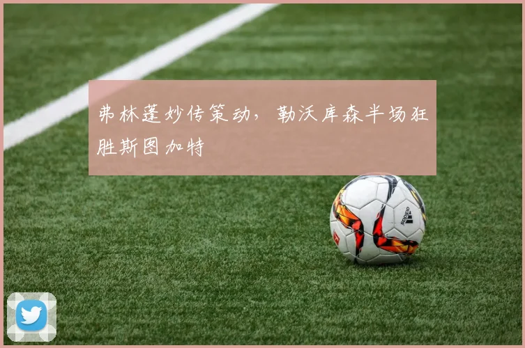 弗林蓬妙传策动，勒沃库森半场狂胜斯图加特