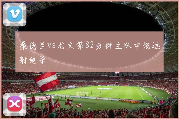 桑德兰vs尤文第82分钟主队中场远射绝杀