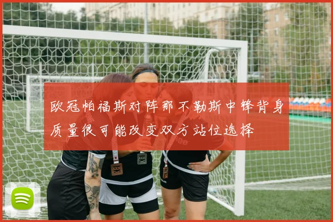 欧冠帕福斯对阵那不勒斯中锋背身质量很可能改变双方站位选择
