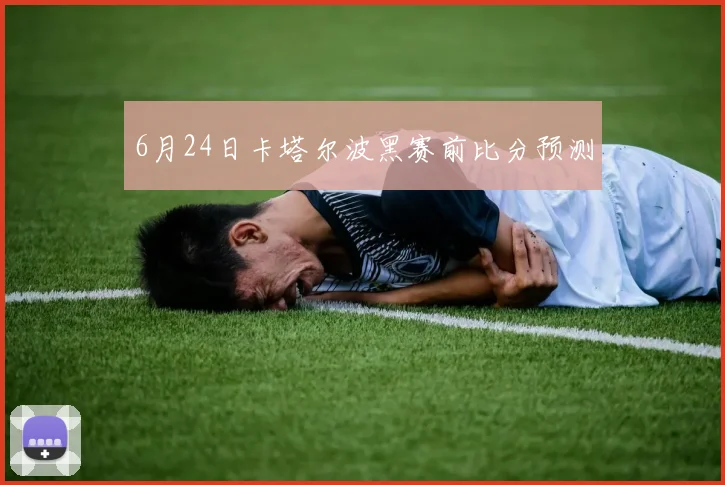 6月24日卡塔尔波黑赛前比分预测