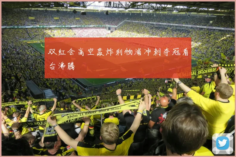 双红会高空轰炸利物浦冲刺夺冠看台沸腾